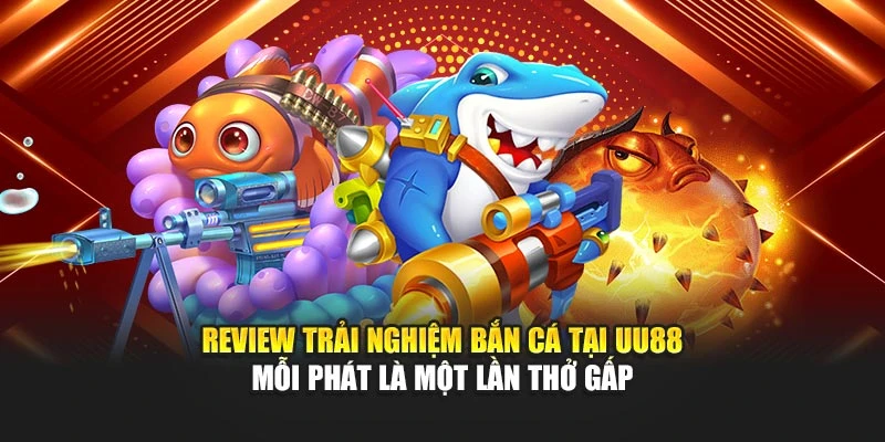 review-trai-nghiem-ban-ca-tai-uu88-–-moi-phat-la-mot-lan-tho-gap
